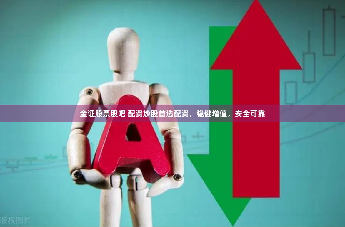 金证股票股吧 配资炒股首选配资，稳健增值，安全可靠