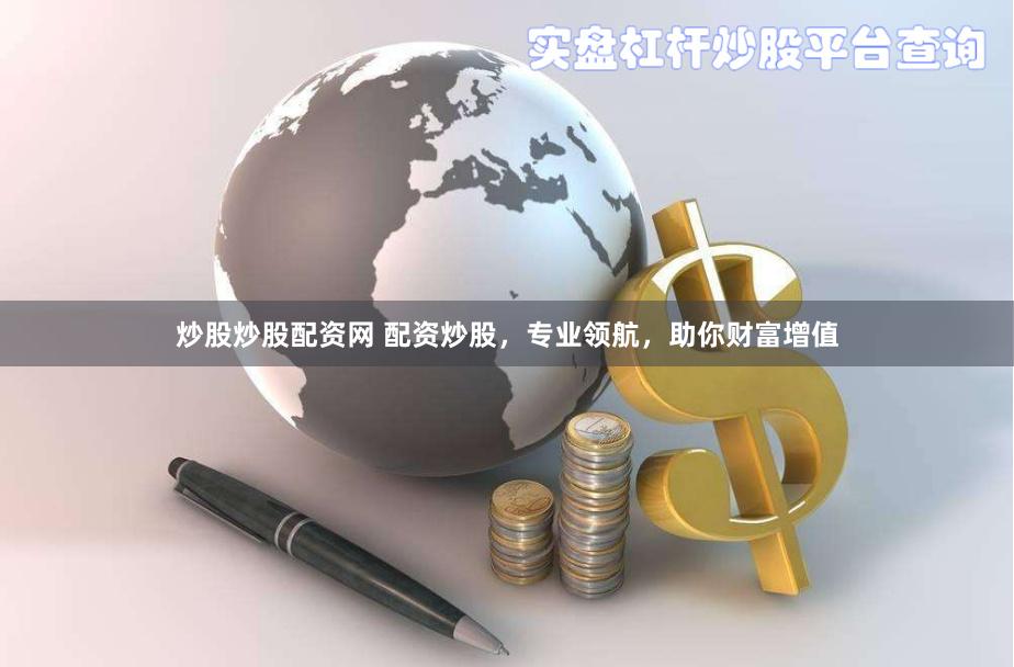 炒股炒股配资网 配资炒股，专业领航，助你财富增值