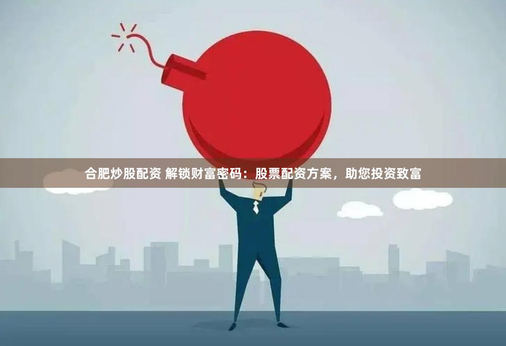 合肥炒股配资 解锁财富密码：股票配资方案，助您投资致富