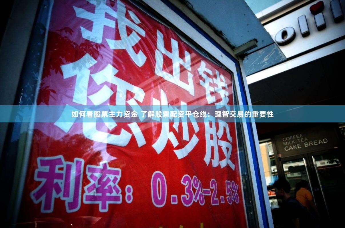 如何看股票主力资金 了解股票配资平仓线：理智交易的重要性