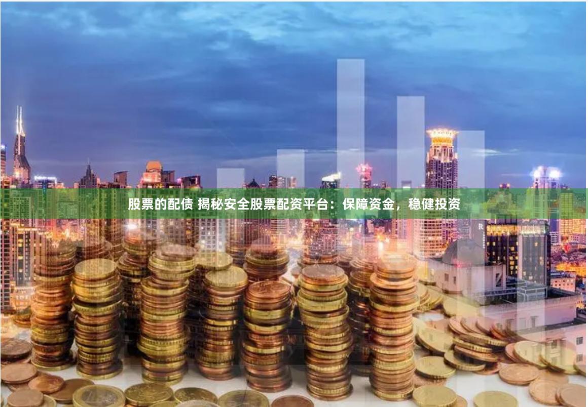 股票的配债 揭秘安全股票配资平台：保障资金，稳健投资