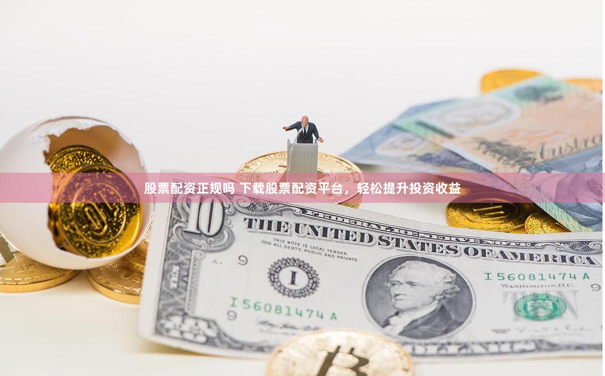 股票配资正规吗 下载股票配资平台，轻松提升投资收益