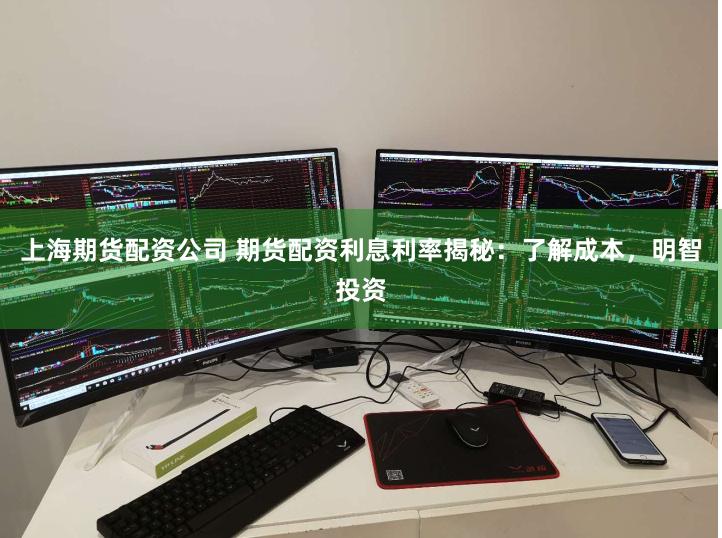 上海期货配资公司 期货配资利息利率揭秘：了解成本，明智投资