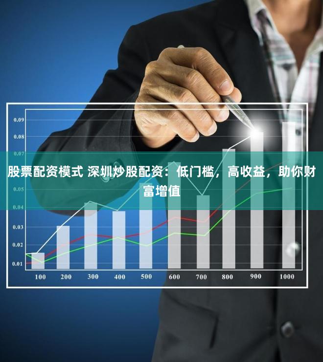 股票配资模式 深圳炒股配资：低门槛，高收益，助你财富增值