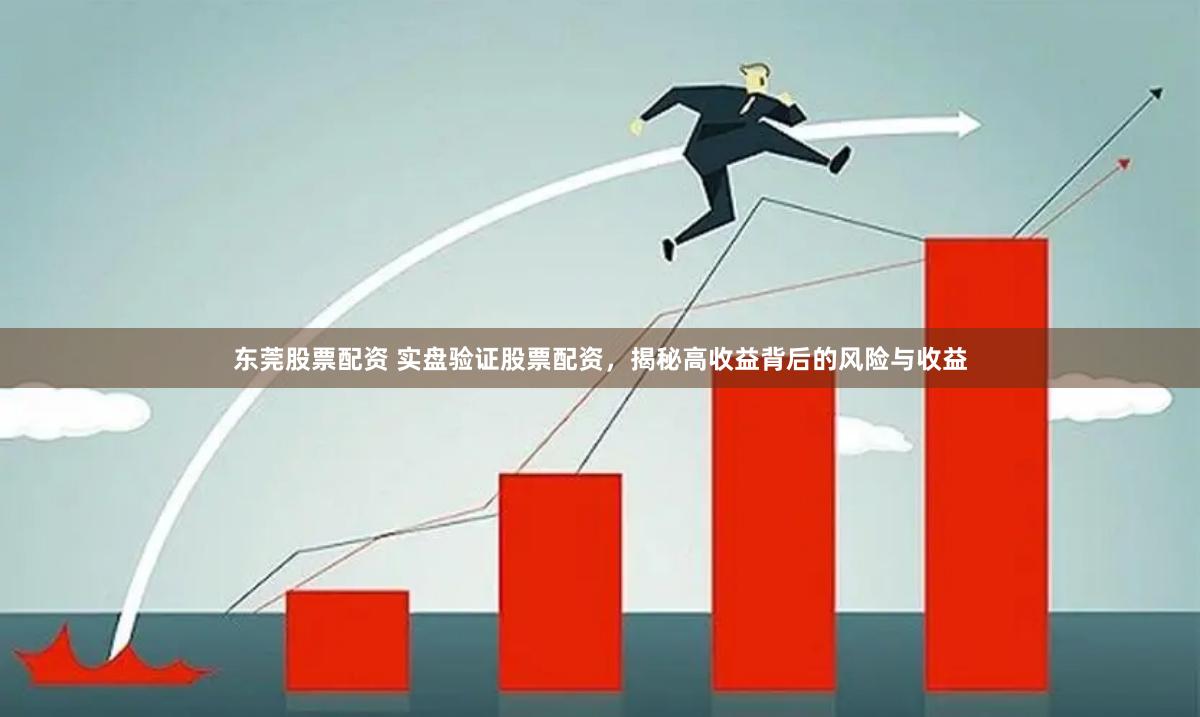 东莞股票配资 实盘验证股票配资，揭秘高收益背后的风险与收益
