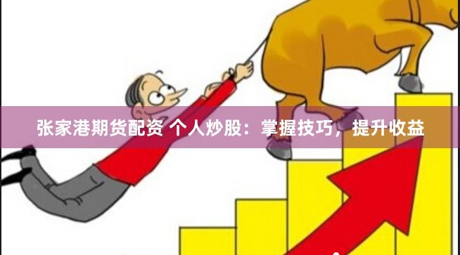 张家港期货配资 个人炒股：掌握技巧，提升收益