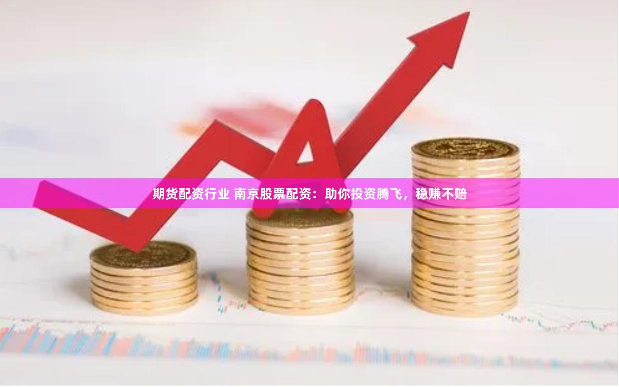 期货配资行业 南京股票配资：助你投资腾飞，稳赚不赔