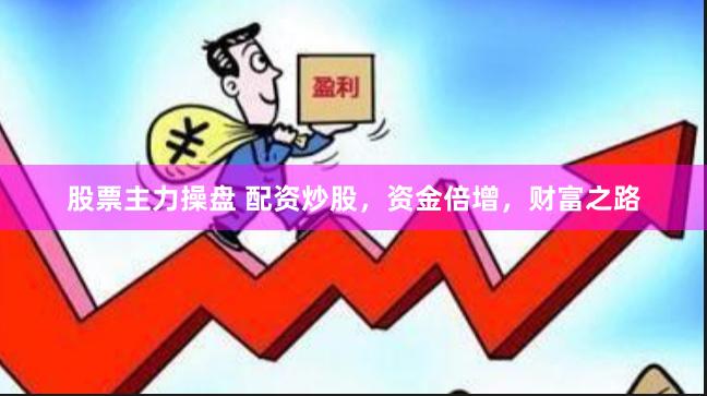 股票主力操盘 配资炒股，资金倍增，财富之路