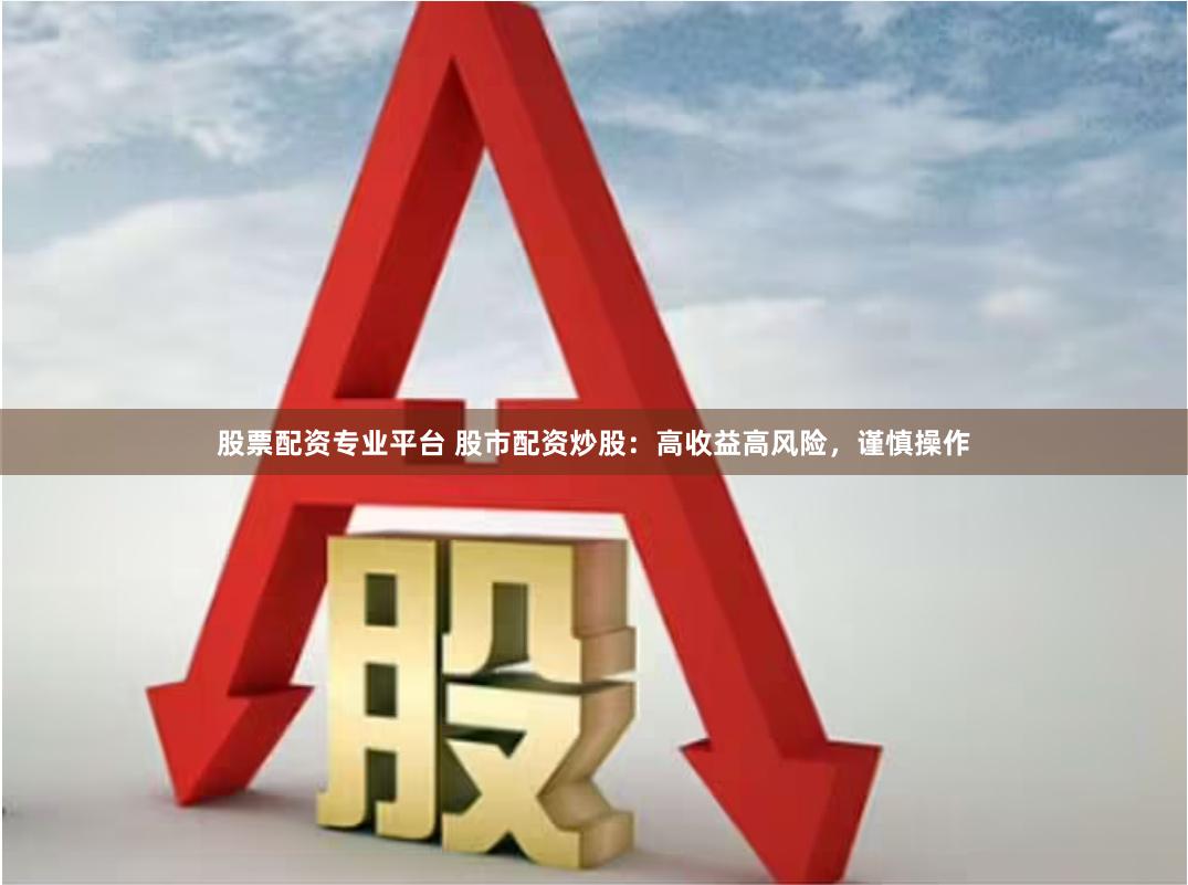 股票配资专业平台 股市配资炒股：高收益高风险，谨慎操作