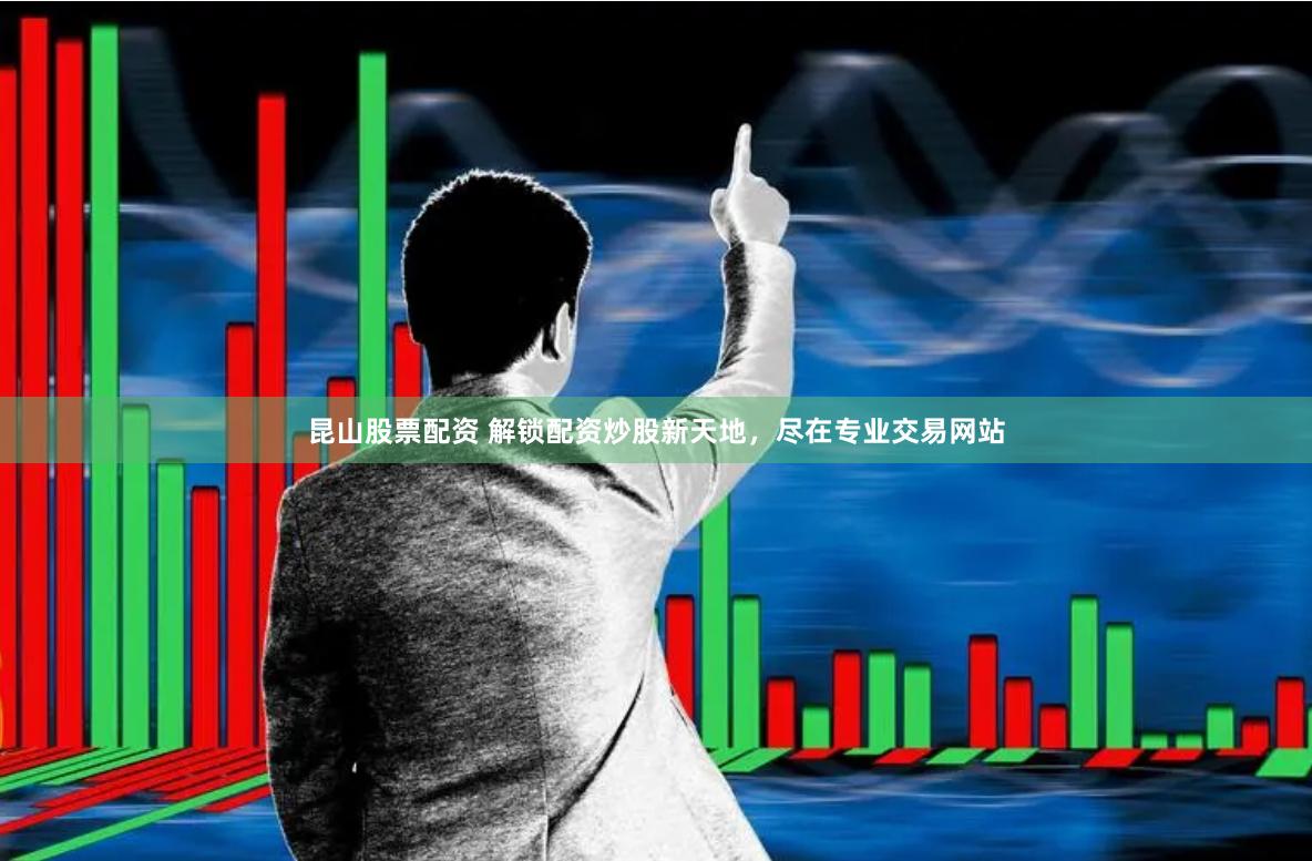昆山股票配资 解锁配资炒股新天地，尽在专业交易网站