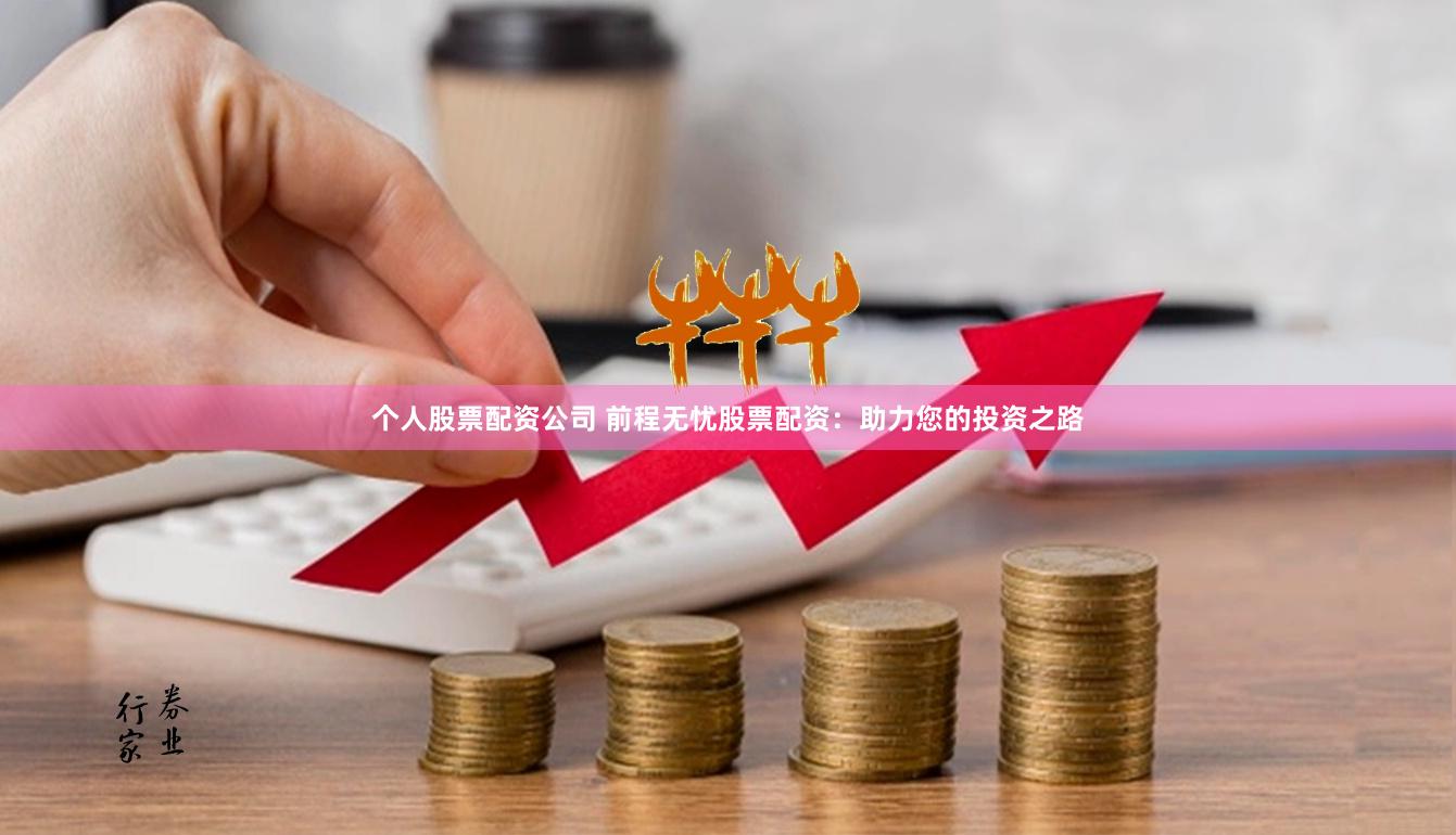 个人股票配资公司 前程无忧股票配资：助力您的投资之路
