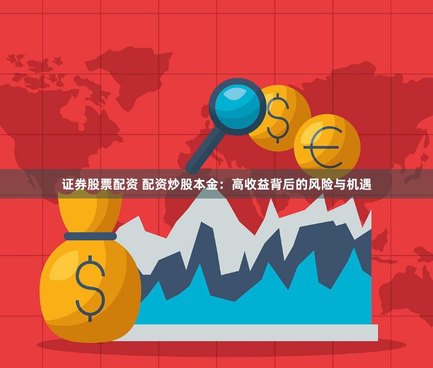 证券股票配资 配资炒股本金：高收益背后的风险与机遇