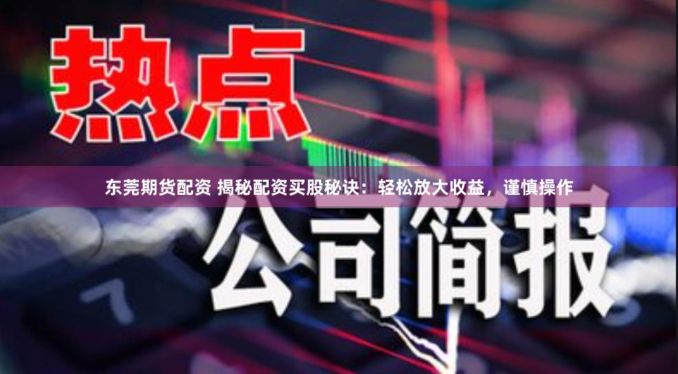 东莞期货配资 揭秘配资买股秘诀：轻松放大收益，谨慎操作