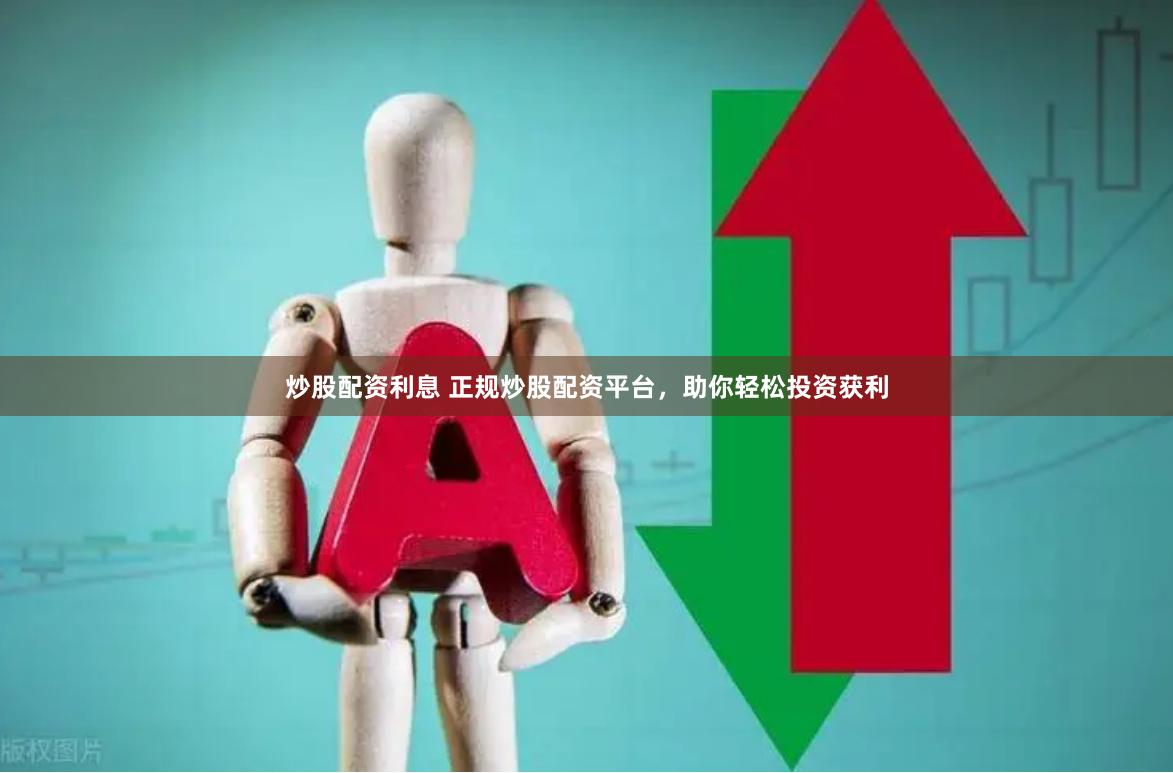 炒股配资利息 正规炒股配资平台，助你轻松投资获利