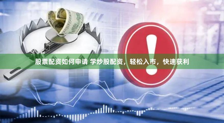 股票配资如何申请 学炒股配资，轻松入市，快速获利