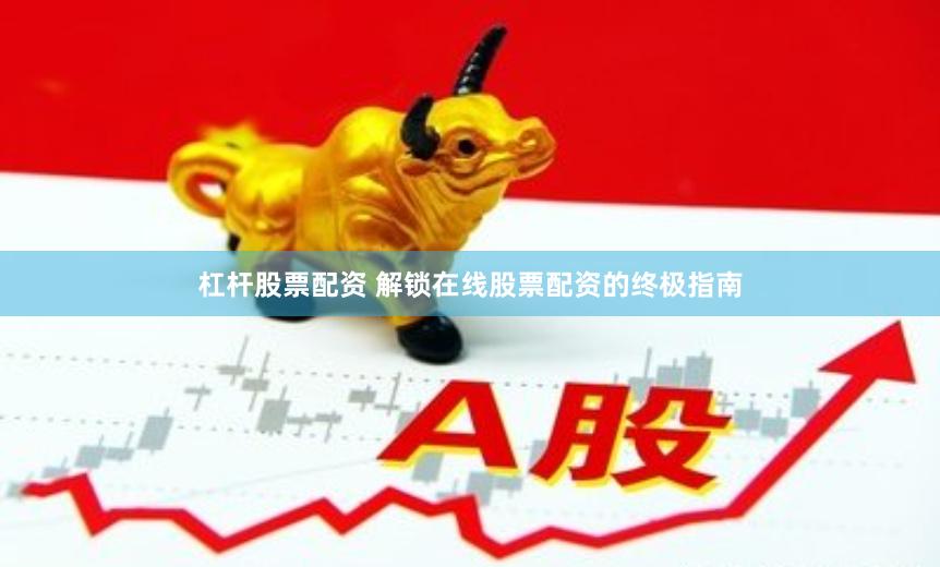 杠杆股票配资 解锁在线股票配资的终极指南