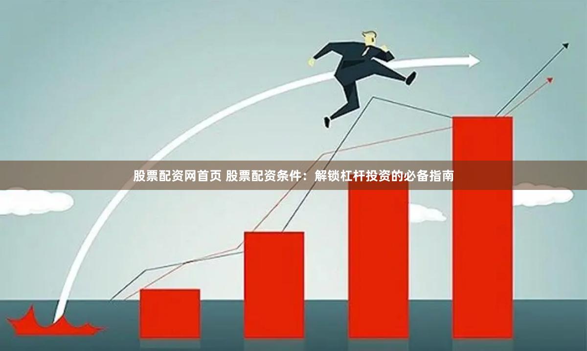股票配资网首页 股票配资条件：解锁杠杆投资的必备指南