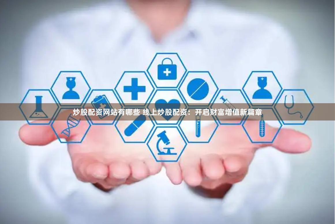 炒股配资网站有哪些 线上炒股配资：开启财富增值新篇章