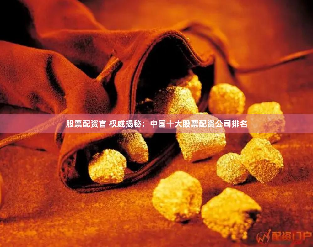 股票配资官 权威揭秘：中国十大股票配资公司排名