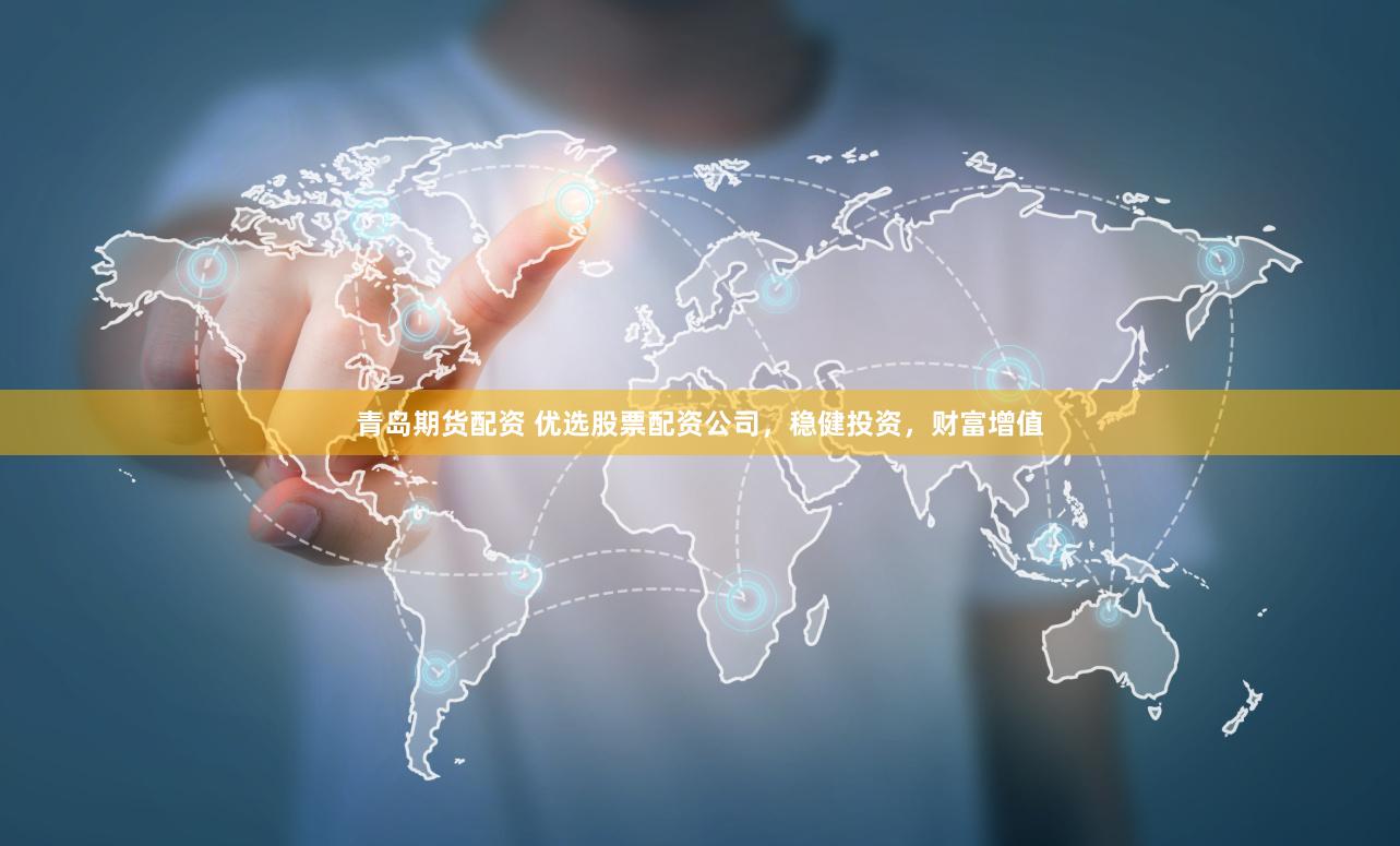 青岛期货配资 优选股票配资公司，稳健投资，财富增值