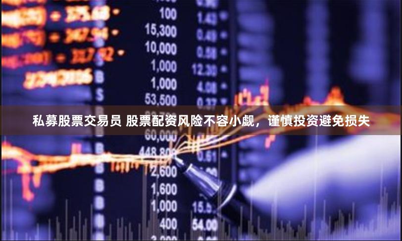 私募股票交易员 股票配资风险不容小觑，谨慎投资避免损失
