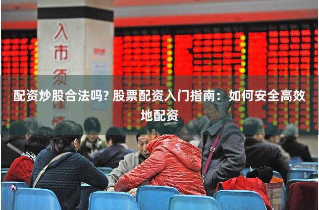 配资炒股合法吗? 股票配资入门指南：如何安全高效地配资