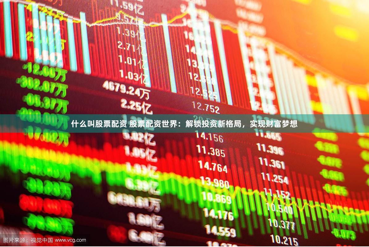 什么叫股票配资 股票配资世界：解锁投资新格局，实现财富梦想